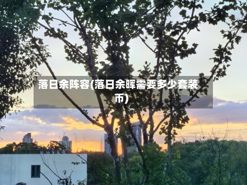 落日余阵容(落日余晖需要多少套装币)-第2张图片