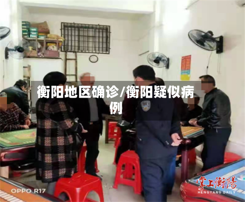 衡阳地区确诊/衡阳疑似病例-第2张图片