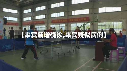 【来宾新增确诊,来宾疑似病例】-第3张图片
