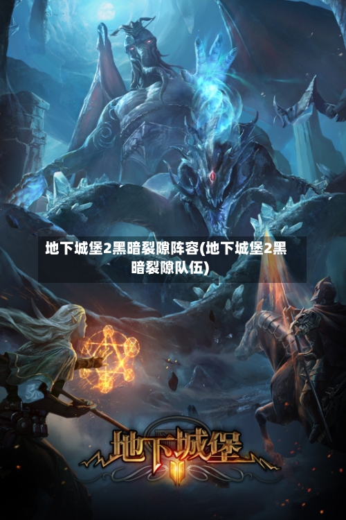 地下城堡2黑暗裂隙阵容(地下城堡2黑暗裂隙队伍)-第2张图片
