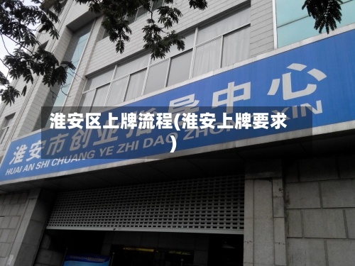 淮安区上牌流程(淮安上牌要求)-第3张图片
