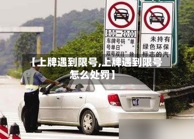 【上牌遇到限号,上牌遇到限号怎么处罚】