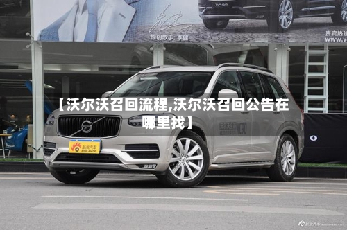 【沃尔沃召回流程,沃尔沃召回公告在哪里找】