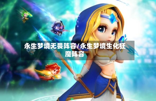 永生梦境无畏阵容/永生梦境生化狂魔阵容-第2张图片
