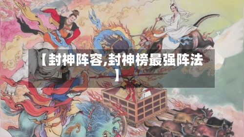【封神阵容,封神榜最强阵法】