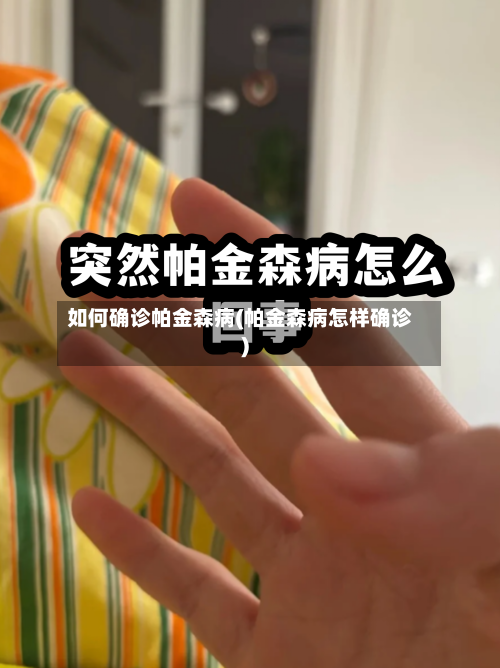 如何确诊帕金森病(帕金森病怎样确诊)-第2张图片