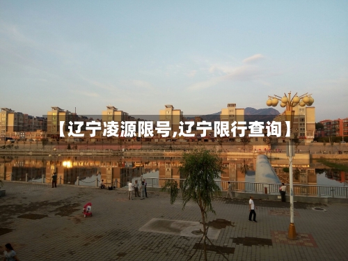 【辽宁凌源限号,辽宁限行查询】-第3张图片