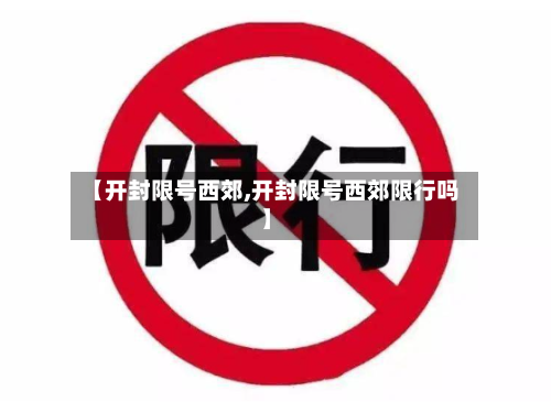 【开封限号西郊,开封限号西郊限行吗】-第2张图片