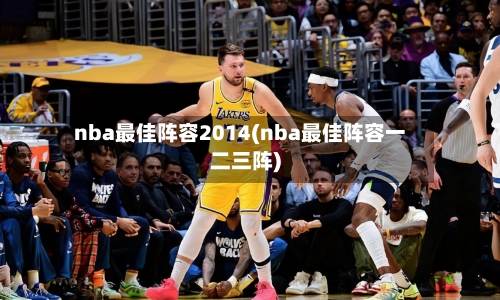 nba最佳阵容2014(nba最佳阵容一二三阵)