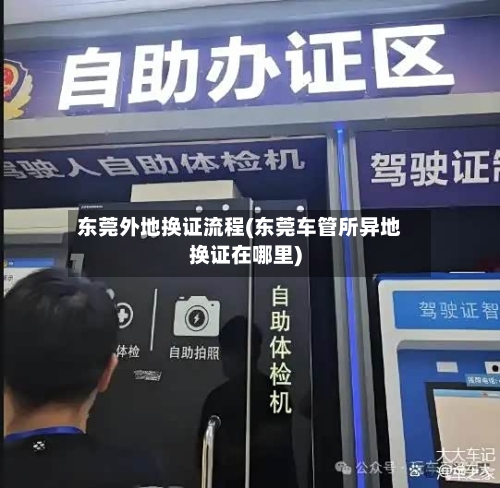 东莞外地换证流程(东莞车管所异地换证在哪里)-第2张图片