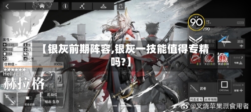 【银灰前期阵容,银灰一技能值得专精吗?】-第3张图片