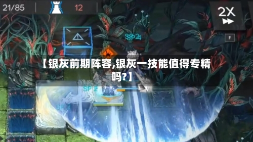 【银灰前期阵容,银灰一技能值得专精吗?】-第2张图片