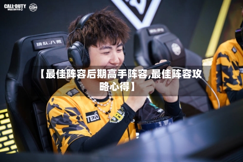 【最佳阵容后期高手阵容,最佳阵容攻略心得】-第2张图片