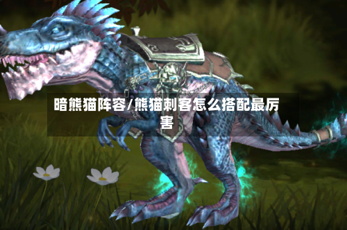 暗熊猫阵容/熊猫刺客怎么搭配最厉害-第3张图片