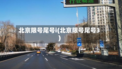 北京限号尾号i(北京限号尾号3)-第3张图片