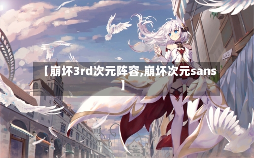 【崩坏3rd次元阵容,崩坏次元sans】-第3张图片