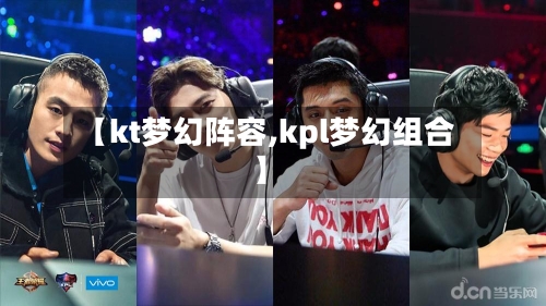 【kt梦幻阵容,kpl梦幻组合】-第2张图片