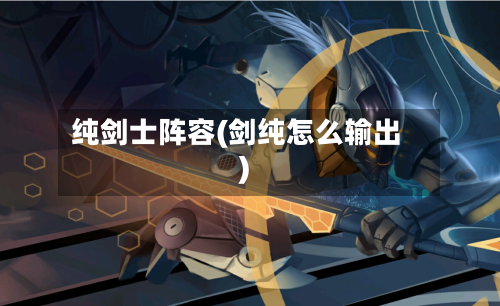 纯剑士阵容(剑纯怎么输出)-第2张图片