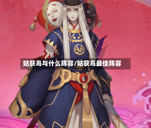 姑获鸟与什么阵容/姑获鸟最佳阵容-第2张图片