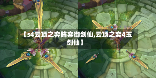 【s4云顶之弈阵容御剑仙,云顶之奕4玉剑仙】