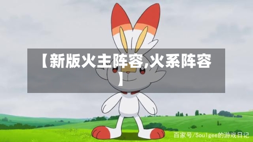 【新版火主阵容,火系阵容】-第2张图片