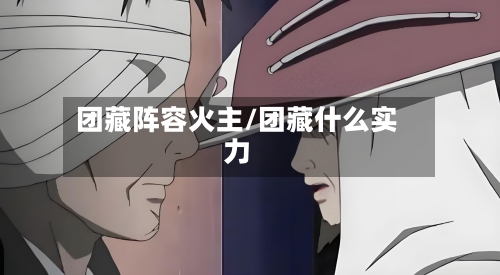 团藏阵容火主/团藏什么实力-第2张图片