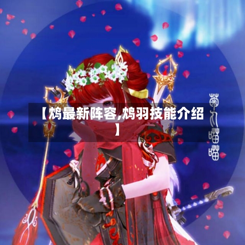 【鸩最新阵容,鸩羽技能介绍】-第3张图片