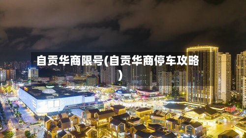 自贡华商限号(自贡华商停车攻略)-第2张图片