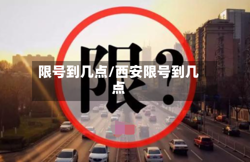 限号到几点/西安限号到几点