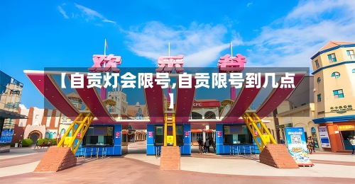 【自贡灯会限号,自贡限号到几点】-第2张图片