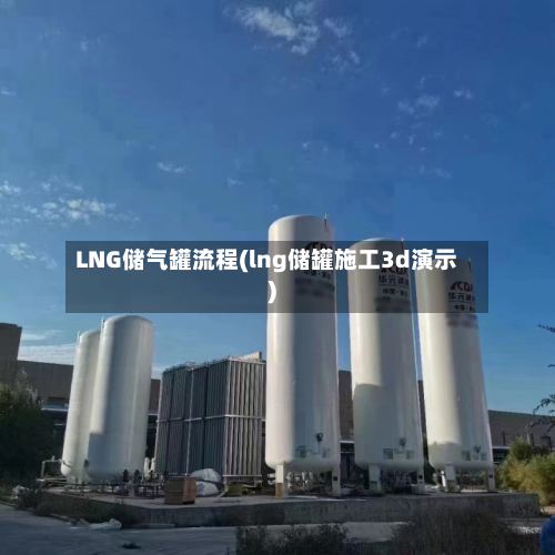 LNG储气罐流程(lng储罐施工3d演示)-第3张图片