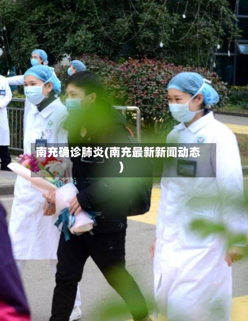 南充确诊肺炎(南充最新新闻动态)-第2张图片