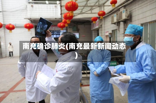南充确诊肺炎(南充最新新闻动态)-第3张图片