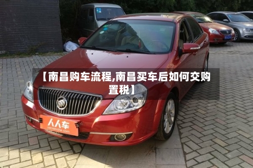 【南昌购车流程,南昌买车后如何交购置税】-第2张图片