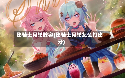 影骑士月轮阵容(影骑士月轮怎么打出牙)