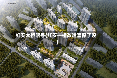 红安大桥限号(红安一桥改造暂停了没)