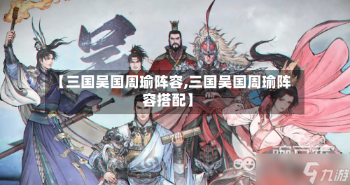 【三国吴国周瑜阵容,三国吴国周瑜阵容搭配】
