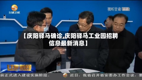 【庆阳驿马确诊,庆阳驿马工业园招聘信息最新消息】-第3张图片