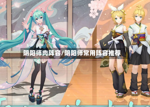 阴阳师肉阵容/阴阳师常用阵容推荐-第2张图片