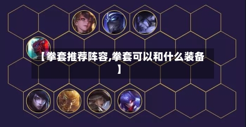 【拳套推荐阵容,拳套可以和什么装备】