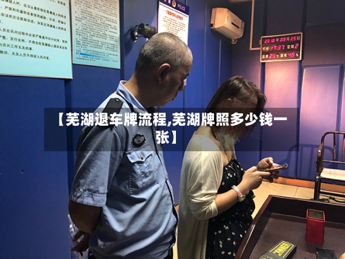 【芜湖退车牌流程,芜湖牌照多少钱一张】