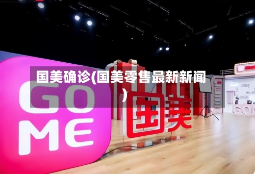 国美确诊(国美零售最新新闻)