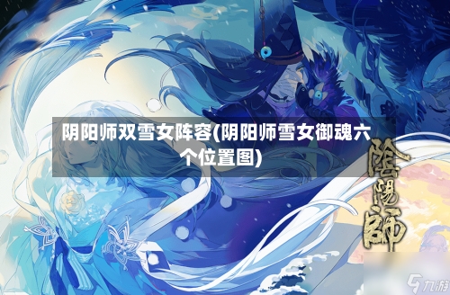 阴阳师双雪女阵容(阴阳师雪女御魂六个位置图)-第2张图片