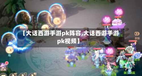 【大话西游手游pk阵容,大话西游手游pk视频】