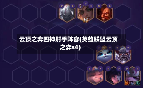云顶之弈四神射手阵容(英雄联盟云顶之弈s4)-第3张图片