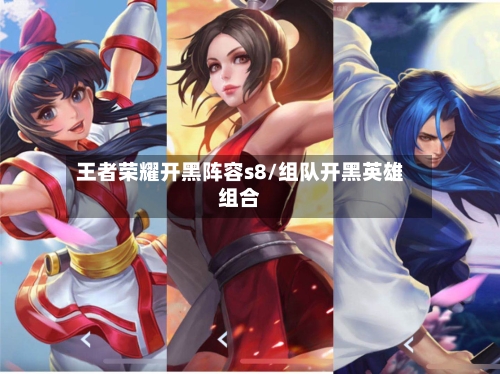 王者荣耀开黑阵容s8/组队开黑英雄组合