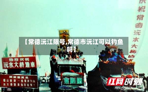 【常德沅江限号,常德市沅江可以钓鱼吗】