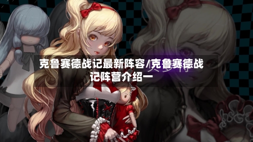 克鲁赛德战记最新阵容/克鲁赛德战记阵营介绍一-第2张图片