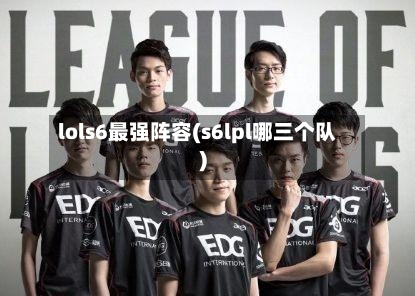 lols6最强阵容(s6lpl哪三个队)