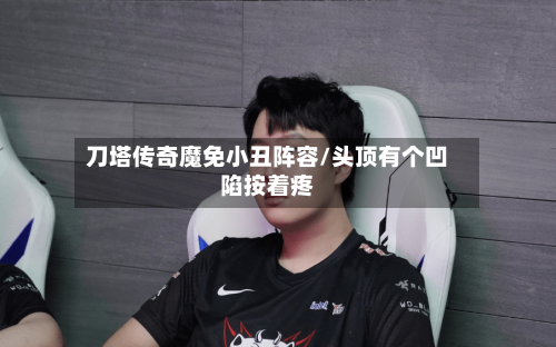 刀塔传奇魔免小丑阵容/头顶有个凹陷按着疼-第2张图片